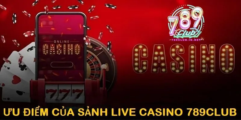 Ưu Điểm Độc Quyền Của Sảnh Live Casino 789Club